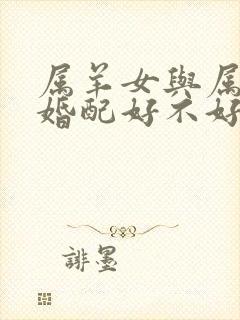 属羊女与属兔男婚配好不好