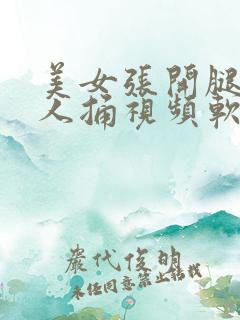 美女张开腿让男人捅视频软件