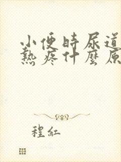 小便时尿道感觉热疼什么原因呢