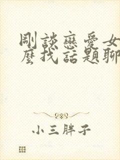 刚谈恋爱女生怎么找话题聊天