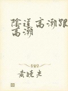 阴道高潮跟阴蒂高潮