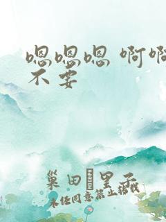 嗯嗯嗯 啊啊 不要