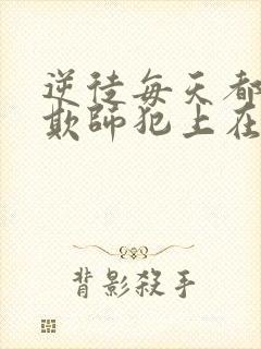 逆徒每天都想着欺师犯上在线阅读