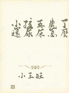 小孩五岁了晚上还尿床怎么办