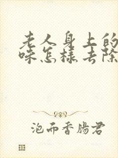 老人身上的尿骚味怎样去除