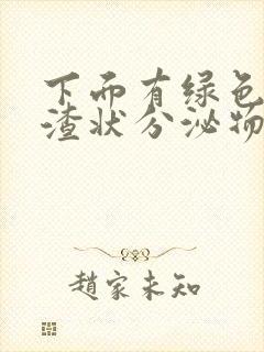 下面有绿色豆腐渣状分泌物