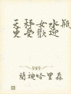 天秤女水瓶女谁更受欢迎