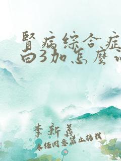 肾病综合症尿蛋白3加怎么治疗好