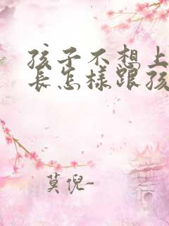 孩子不想上学家长怎样跟孩子沟通