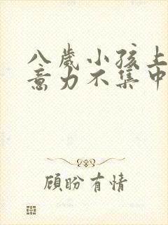 八岁小孩上课注意力不集中