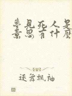 梦见死人是什么意思有什么预兆呢周公解梦