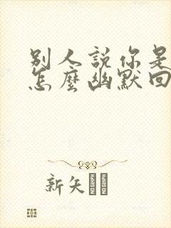 别人说你是专家怎么幽默回答