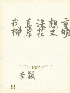 我真没想重生啊柳岸花又明小说全文