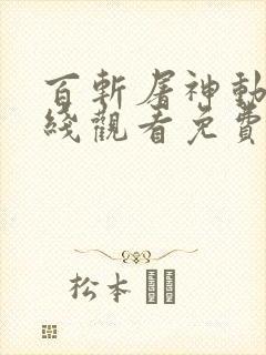 百斩屠神动漫在线观看免费高清