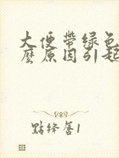 大便带绿色是什么原因引起的