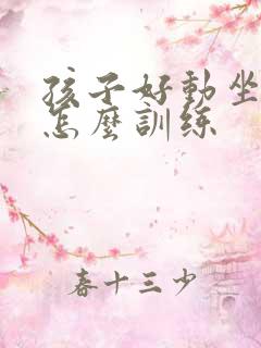 孩子好动坐不住怎么训练