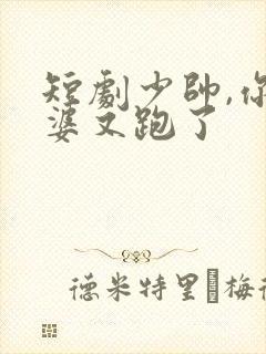 短剧少帅,你老婆又跑了