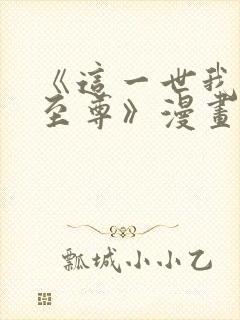 《这一世我要当至尊》漫画免费