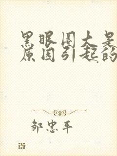 黑眼圈大是什么原因引起的