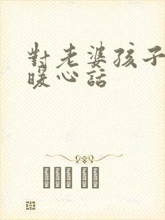 对老婆孩子说的暖心话