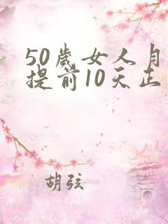 50岁女人月经提前10天正常吗