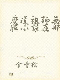 魔道祖师无删减版小说在哪看