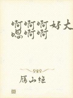 啊啊啊好大好爽嗯啊啊