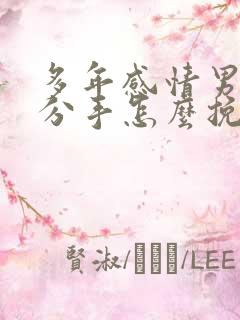 多年感情男友要分手怎么挽回