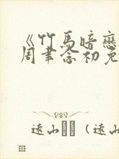 《竹马暗恋我》周聿念初免费阅读