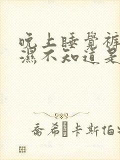 晚上睡觉裤子会湿不知道是不是尿