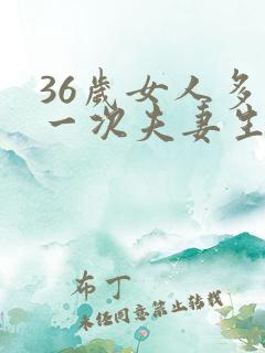 36岁女人多久一次夫妻生活才算正常的