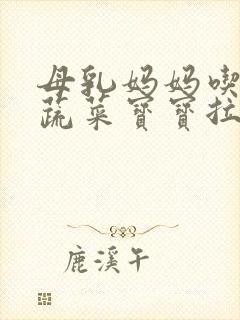 母乳妈妈吃绿色蔬菜宝宝拉绿色粑粑