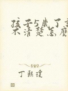 孩子5岁了说话不清楚怎么办