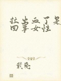 拉出血了是怎么回事女性