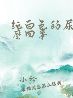 纯白色的尿是怎么回事