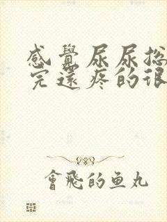 感觉尿尿总尿不完还疼的很是怎么回事