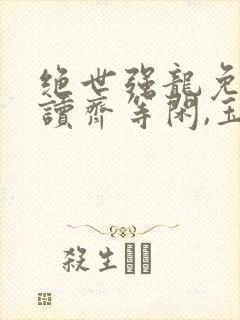 绝世强龙免费阅读齐等闲,玉小龙