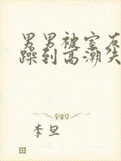 男男被室友狂c躁到高潮失禁漫画