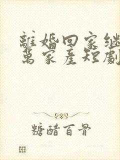 离婚回家继承亿万家产短剧在线观看