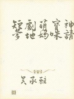 短剧萌宝神助攻爹地妈咪请结婚全集