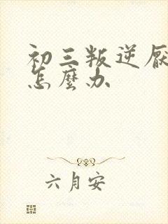 初三叛逆厌学该怎么办