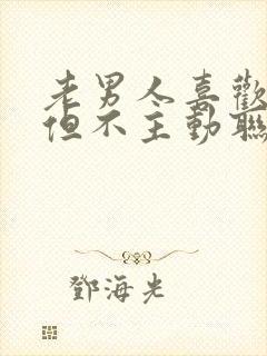 老男人喜欢你,但不主动联系你