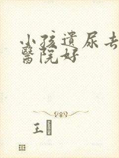 小孩遗尿去哪家医院好