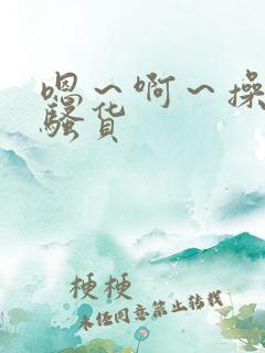 嗯～啊～操死你骚货