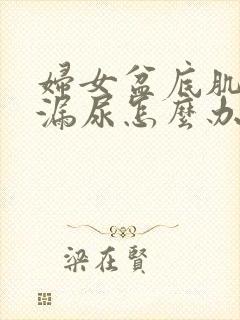 妇女盆底肌松弛漏尿怎么办