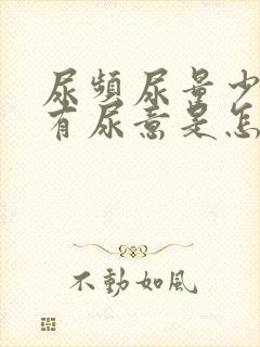 尿频尿量少一直有尿意是怎么回事女性