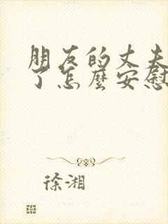 朋友的丈夫过世了怎么安慰