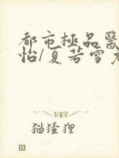 都市极品医神孙怡/夏若雪免费阅读全本小说