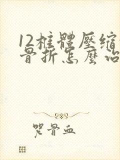 12椎体压缩性骨折怎么治疗