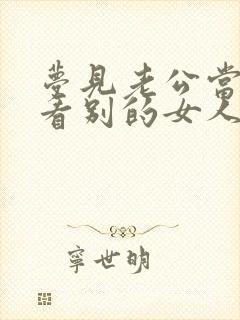 梦见老公当我面看别的女人